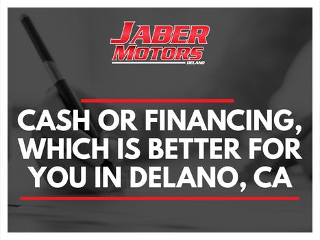 Cash or Financing, which is better for you in  Delano, Ca