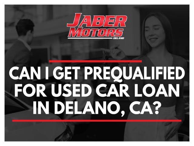 Can I Get Prequalified for a Used Car Loan in Delano, Ca