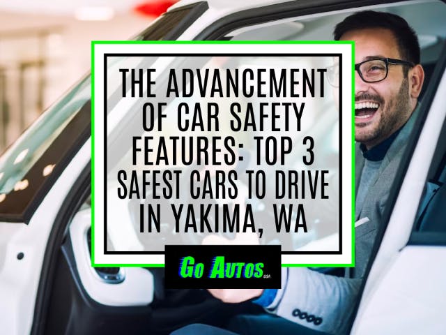 The Advancement of Car Safety Features: Top 3 Safest Cars to Drive in Yakima, WA